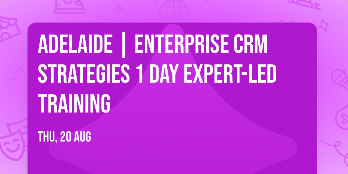 Adelaide | Enterprise CRM Strategies\u00ae 1 Day Expert-led Training