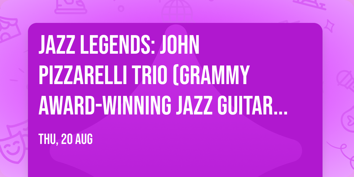 Jazz Legends: JOHN PIZZARELLI TRIO (Grammy Award-winning Jazz Guitarist and Vocalist)