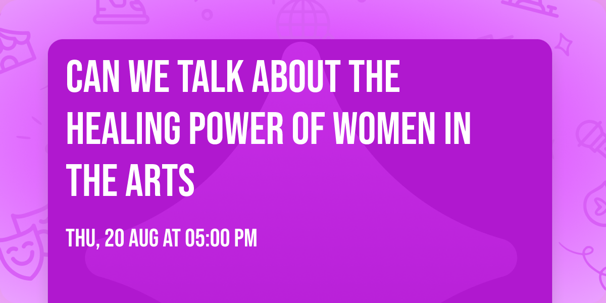 Can We Talk About The Healing Power of Women in the Arts