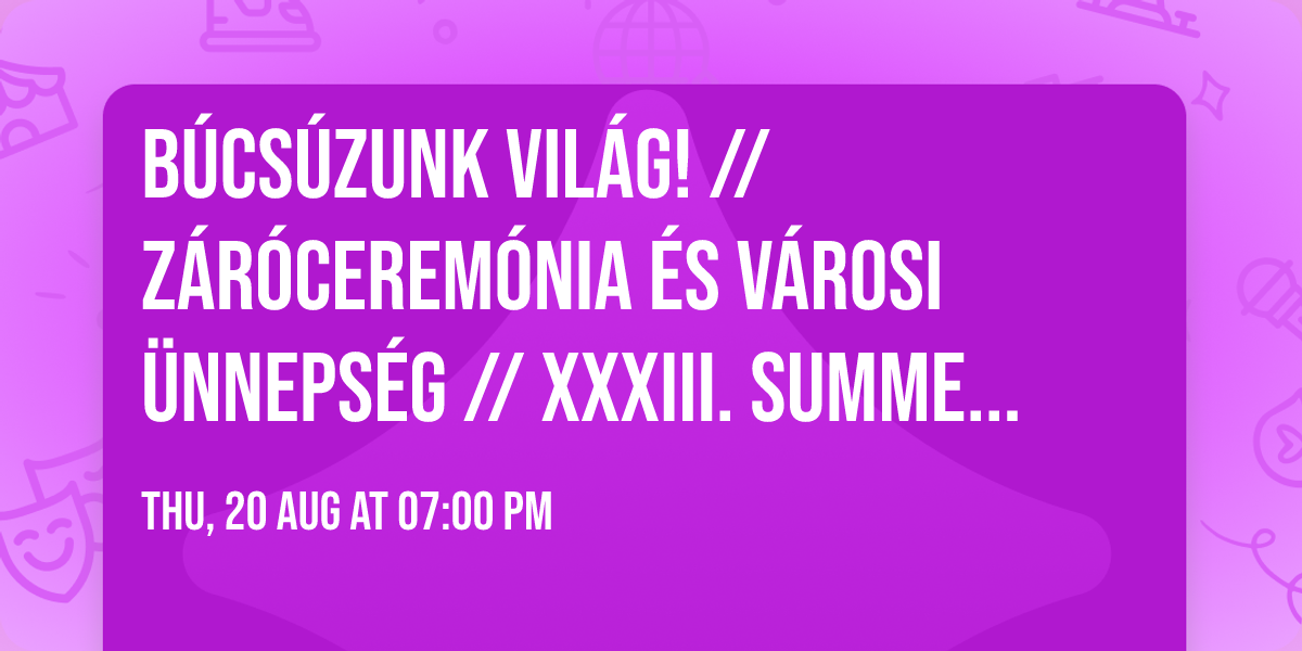 B\u00daCS\u00daZUNK VIL\u00c1G! \/\/ Z\u00c1R\u00d3CEREM\u00d3NIA \u00c9S V\u00c1ROSI \u00dcNNEPS\u00c9G \/\/ XXXIII. SUMMERFEST
