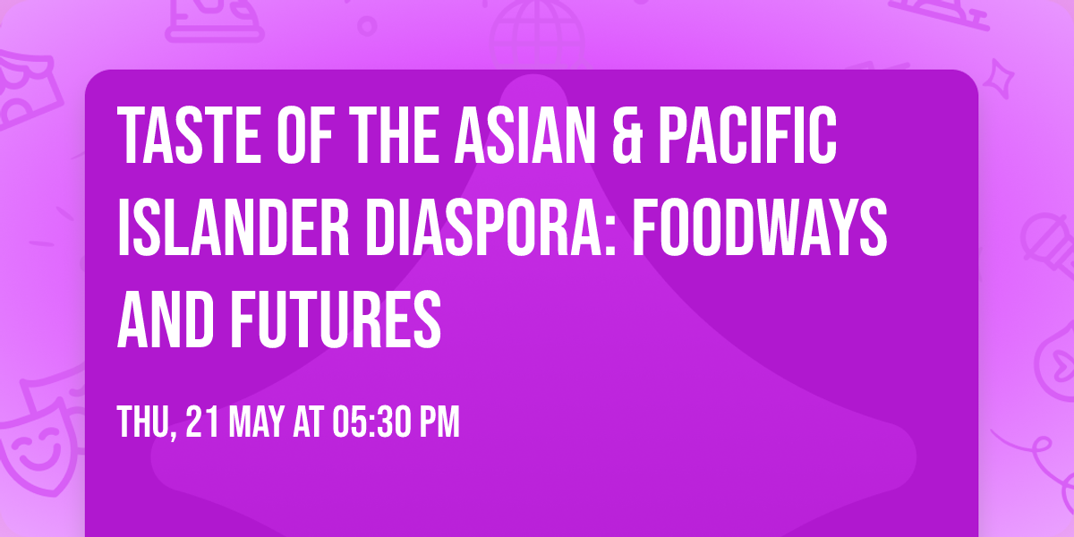 Taste of the Asian & Pacific Islander Diaspora: Foodways and Futures