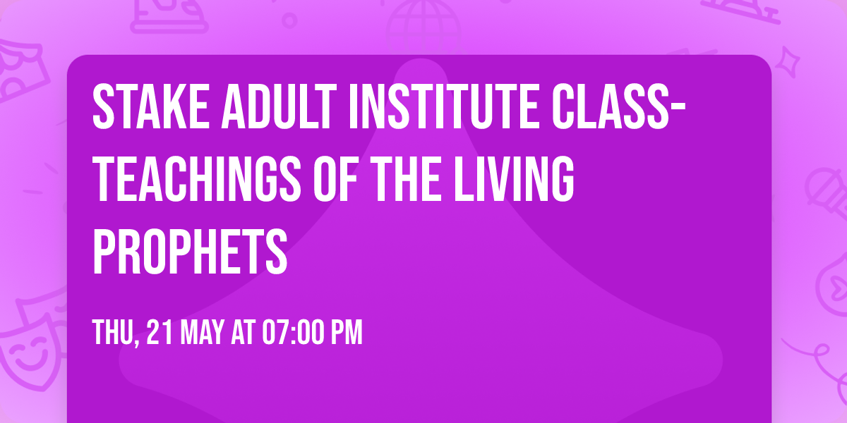 Stake Adult Institute Class- Teachings of the Living Prophets