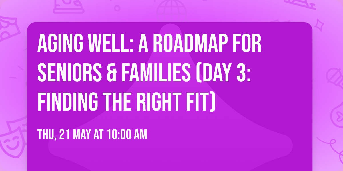Aging Well: A Roadmap for Seniors & Families (Day 3: Finding the Right Fit)