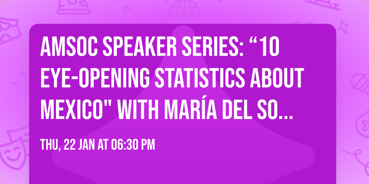 AMSOC Speaker Series: \u201c10 Eye-Opening Statistics about Mexico" with Mar\u00eda del Socorro G\u00f3mez Leyja
