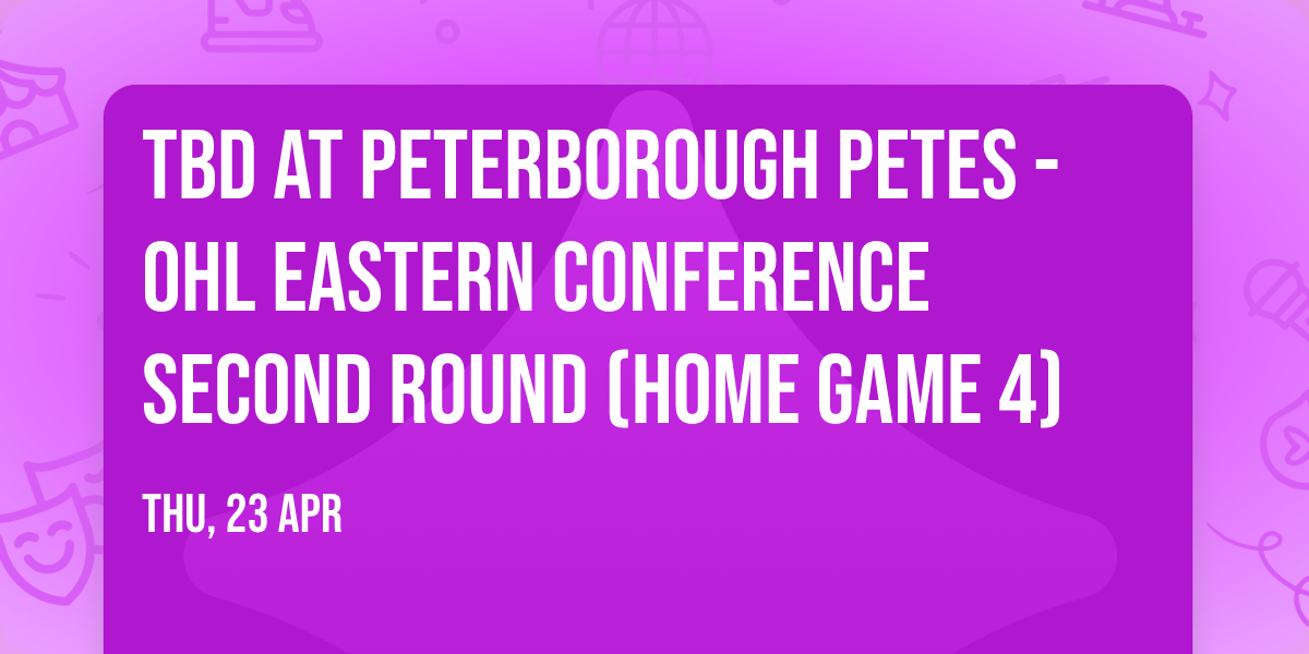 TBD at Peterborough Petes - OHL Eastern Conference Second Round (Home Game 4)