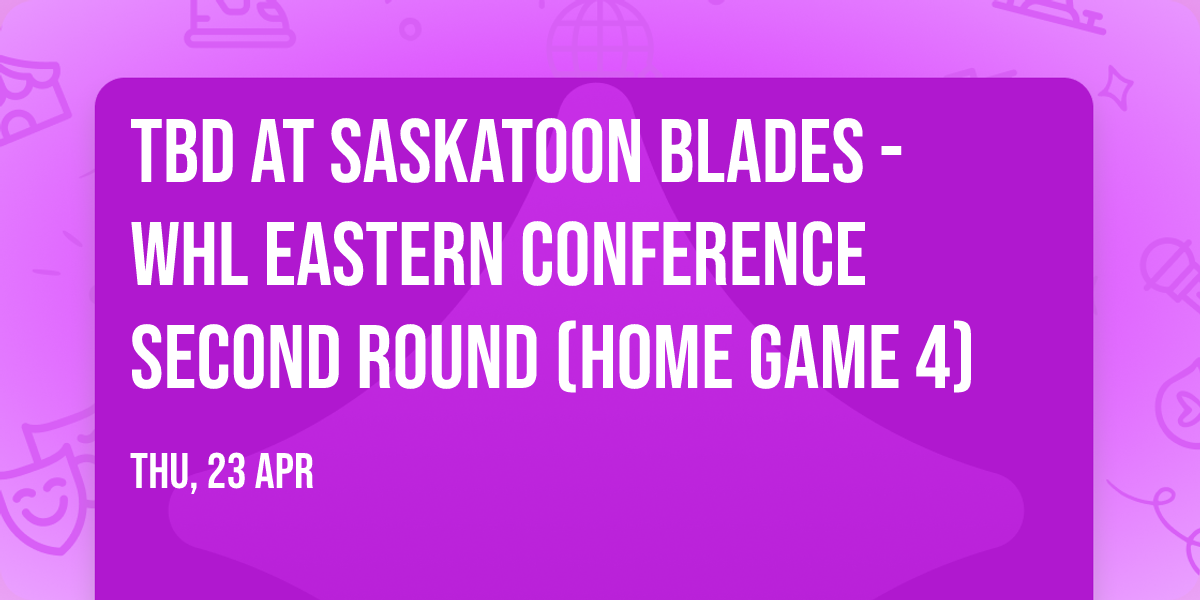 TBD at Saskatoon Blades - WHL Eastern Conference Second Round (Home Game 4)