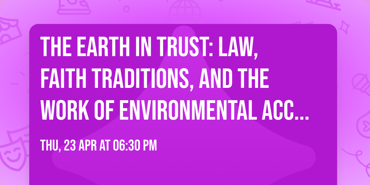 THE EARTH IN TRUST: Law, Faith Traditions, and the Work of Environmental Accountability