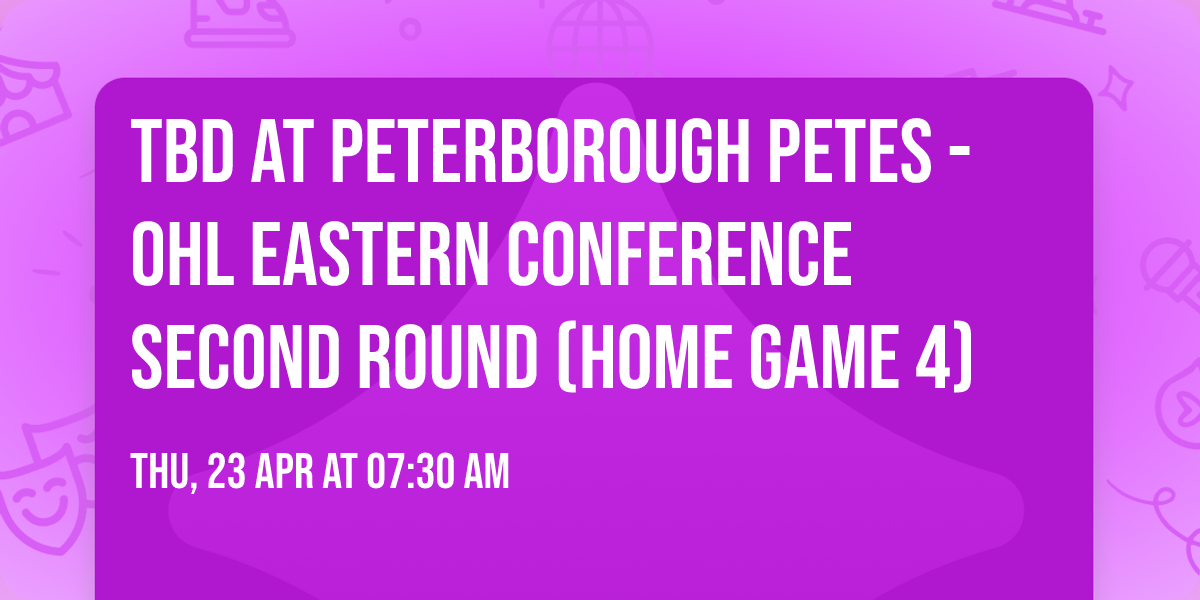 TBD at Peterborough Petes - OHL Eastern Conference Second Round (Home Game 4)