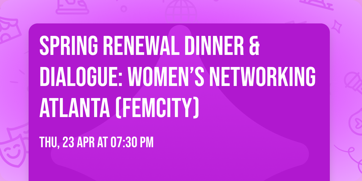Spring Renewal Dinner & Dialogue: Women\u2019s Networking Atlanta (FemCity)