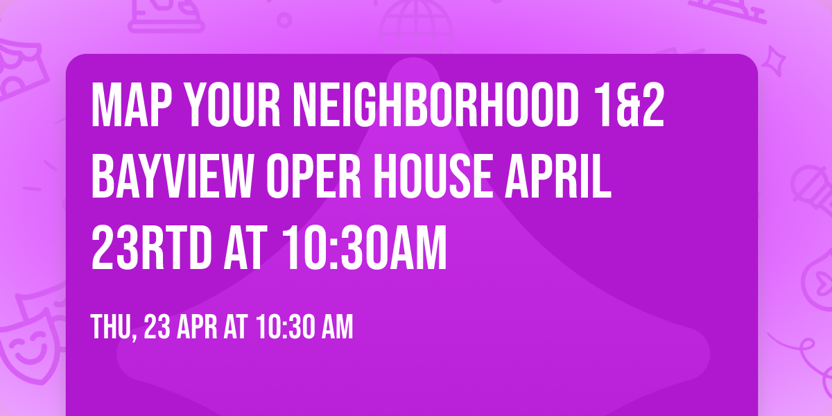 Map Your Neighborhood 1&2 Bayview Oper House April 23rtd at 10:30am