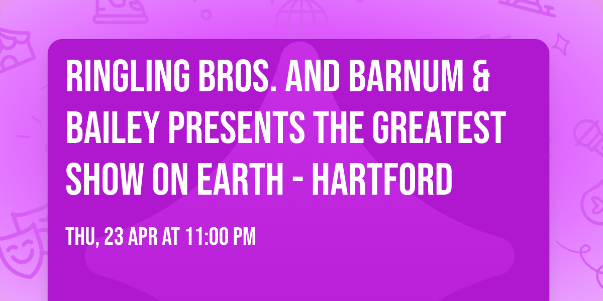 Ringling Bros. and Barnum & Bailey presents The Greatest Show On Earth - Hartford