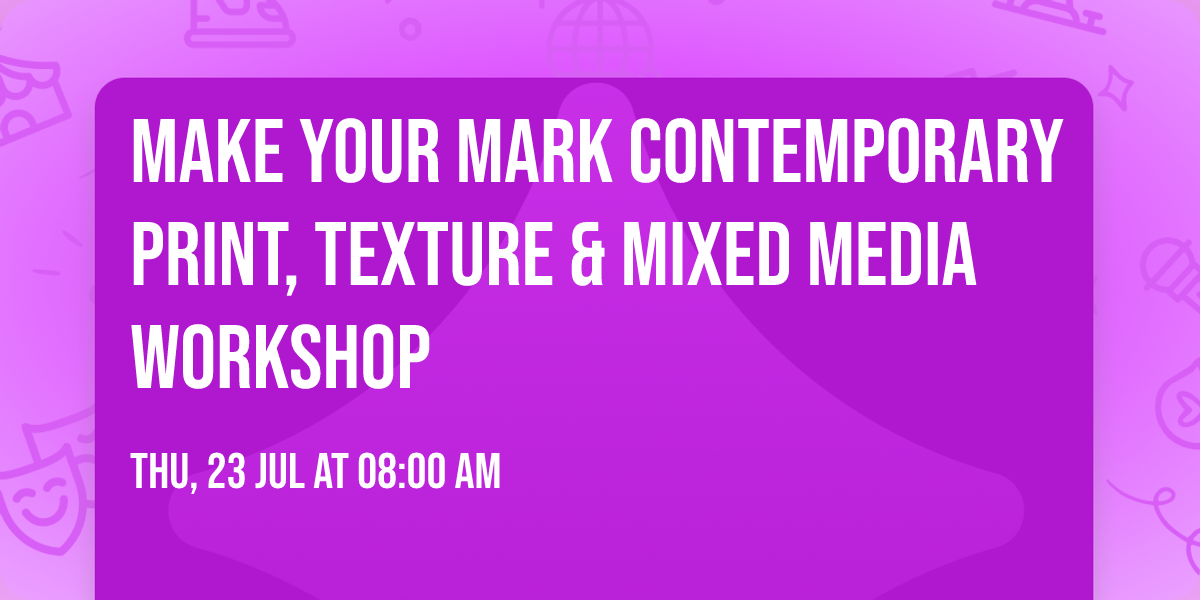 Make Your Mark Contemporary Print, Texture & Mixed Media Workshop