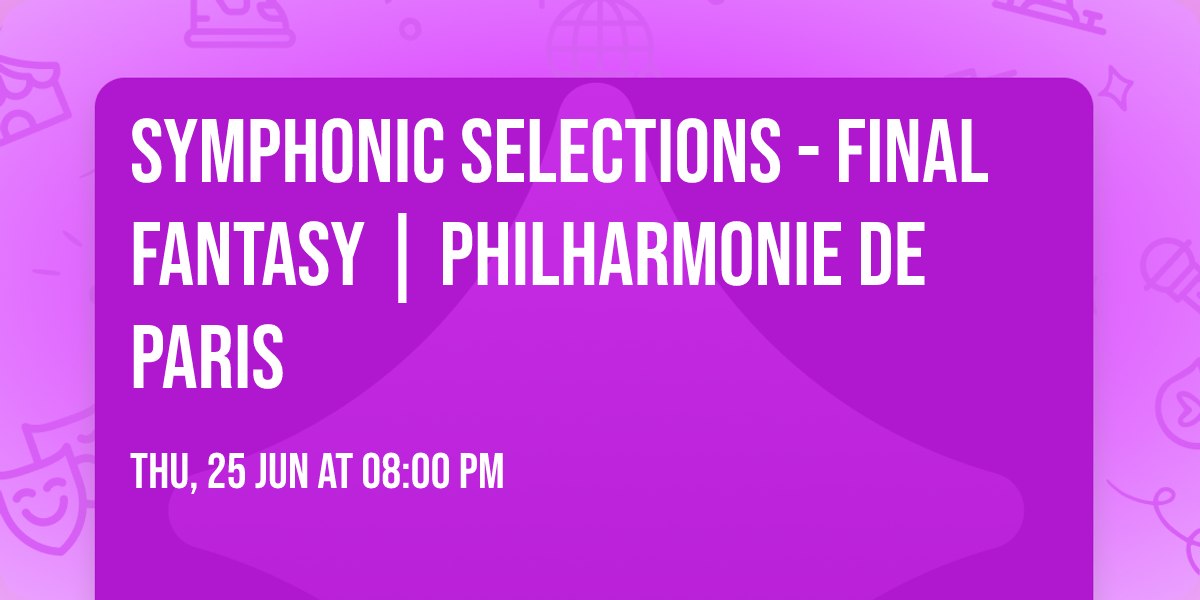 Symphonic Selections - FINAL FANTASY | Philharmonie de Paris