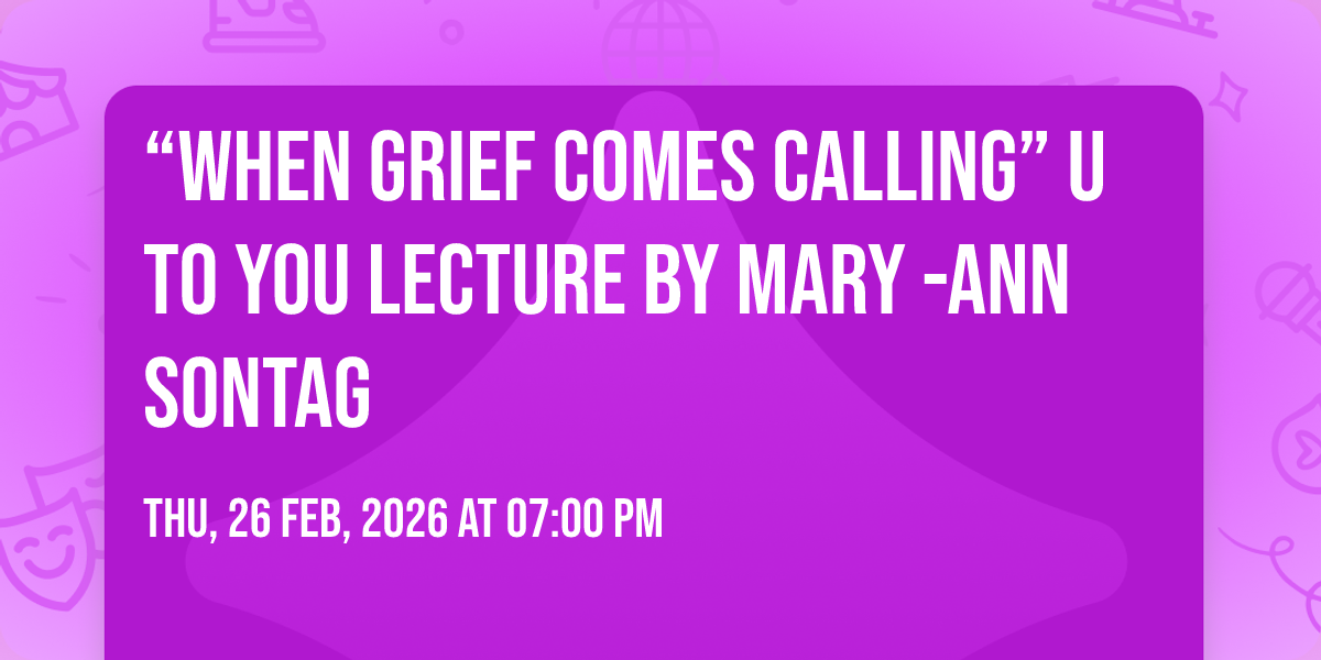 \u201cWhen Grief Comes Calling\u201d U to You Lecture by Mary -Ann Sontag