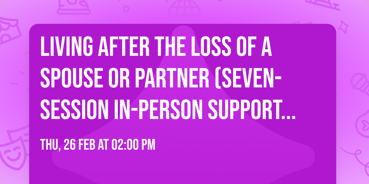 Living After the Loss of a Spouse or Partner (Seven-Session In-Person Support Group)