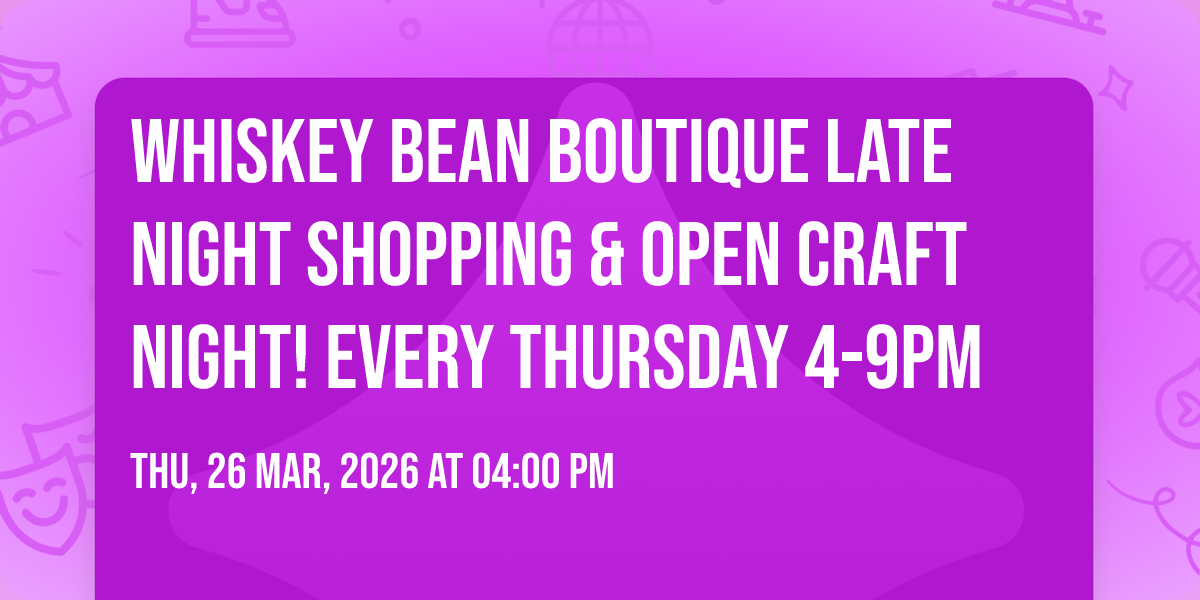 Whiskey Bean Boutique Late Night Shopping & Open Craft Night! EVERY Thursday 4-9pm