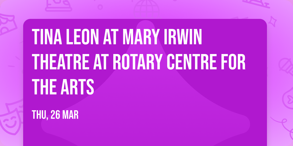 Tina Leon at Mary Irwin Theatre at Rotary Centre for the Arts