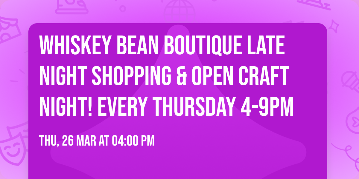 Whiskey Bean Boutique Late Night Shopping & Open Craft Night! EVERY Thursday 4-9pm