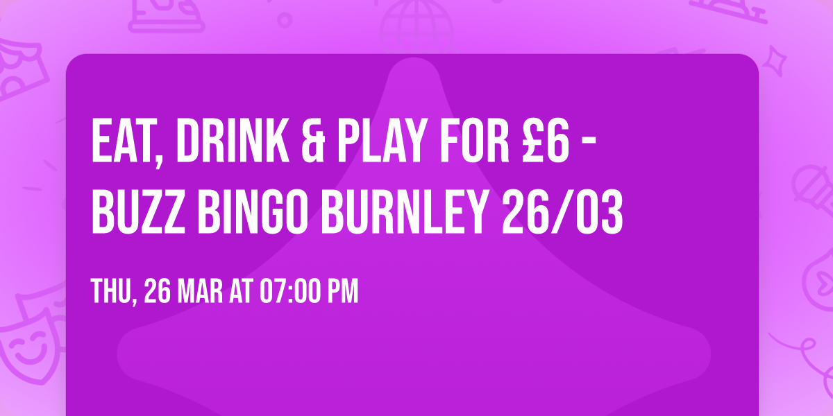 Eat, Drink & Play for \u00a36 - Buzz Bingo Burnley 26\/03