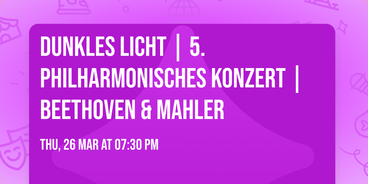 DUNKLES LICHT | 5. Philharmonisches Konzert | Beethoven & Mahler