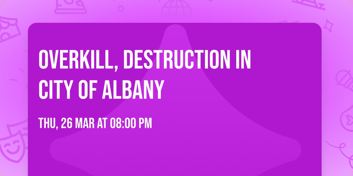 Overkill, Destruction in City of Albany
