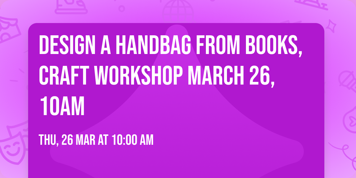 Design a Handbag from books, Craft Workshop March 26, 10am