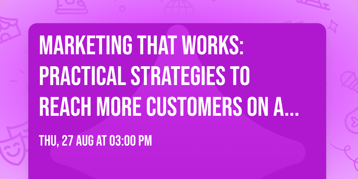 Marketing That Works: Practical Strategies to Reach More Customers on a Sma