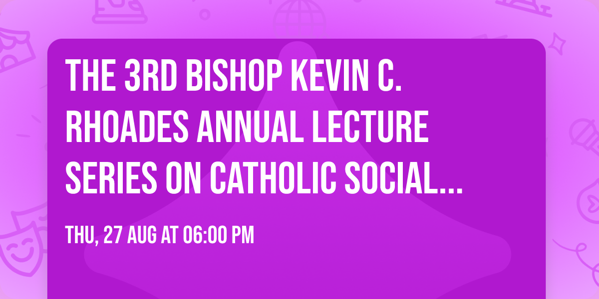 The 3rd Bishop Kevin C. Rhoades Annual Lecture Series on Catholic Social Teaching