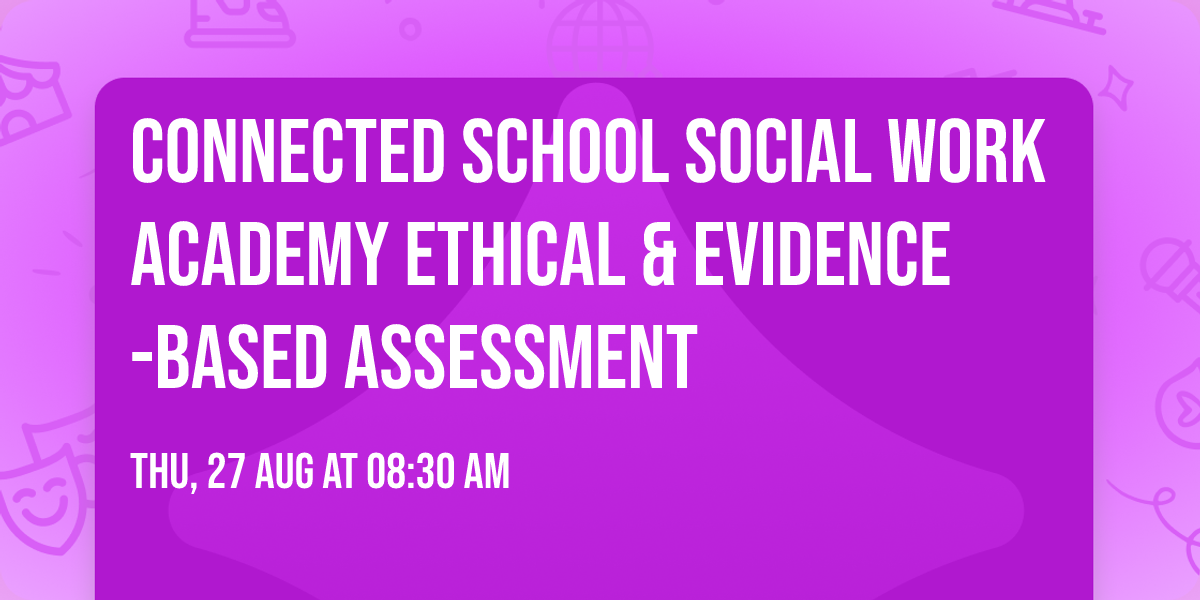 ConnectED School Social Work Academy  Ethical & Evidence-Based Assessment