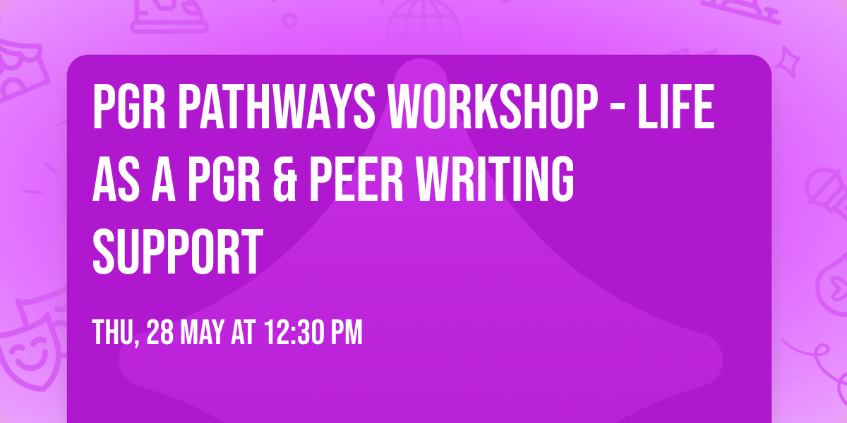 PGR Pathways Workshop - Life as a PGR & Peer Writing Support