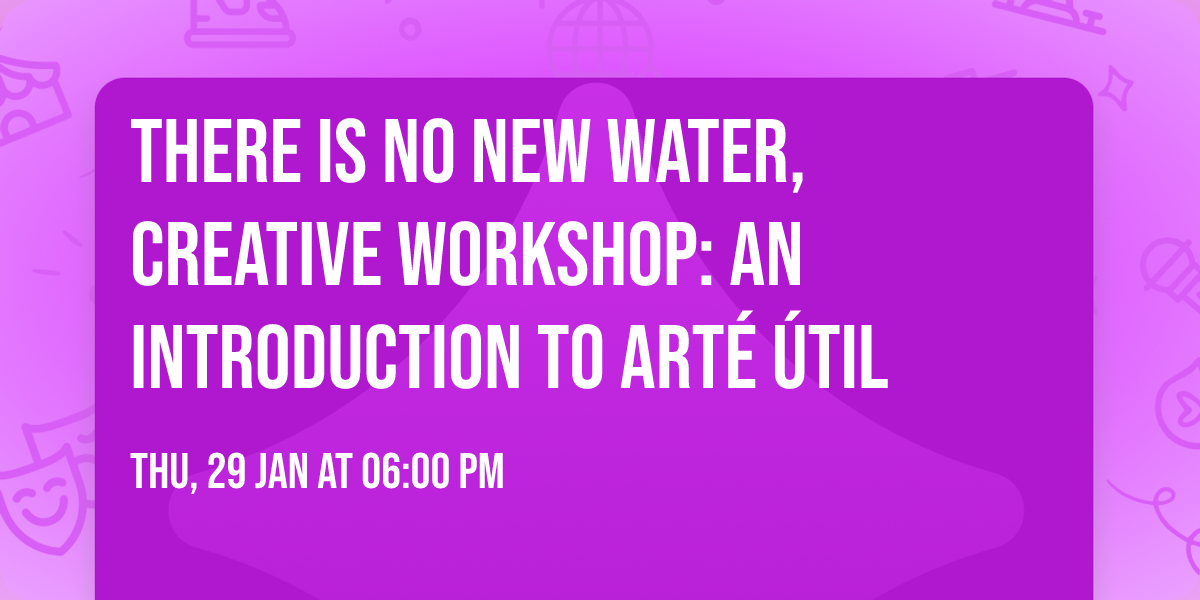 There is no new water, creative workshop: An introduction to Art\u00e9 \u00datil