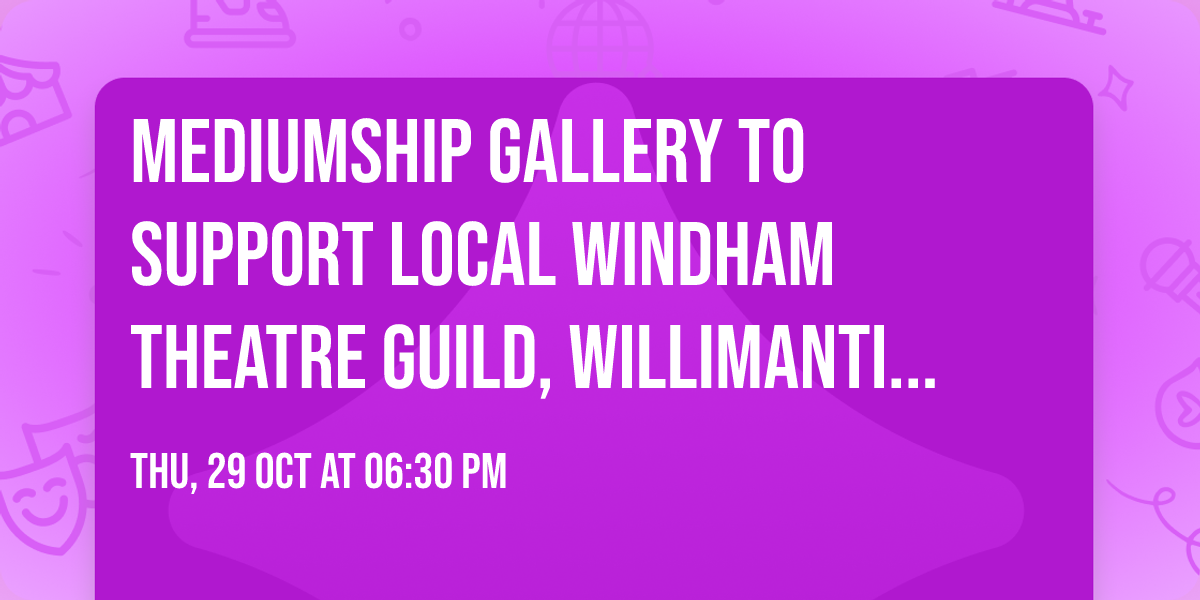 Mediumship Gallery to Support Local Windham Theatre Guild, Willimantic, CT