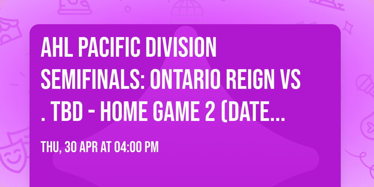AHL Pacific Division Semifinals: Ontario Reign vs. TBD - Home Game 2 (Date: TBD)