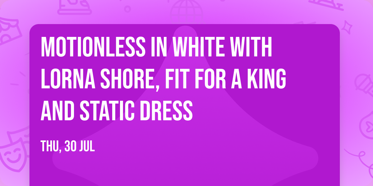 Motionless In White with Lorna Shore, Fit For A King and Static Dress