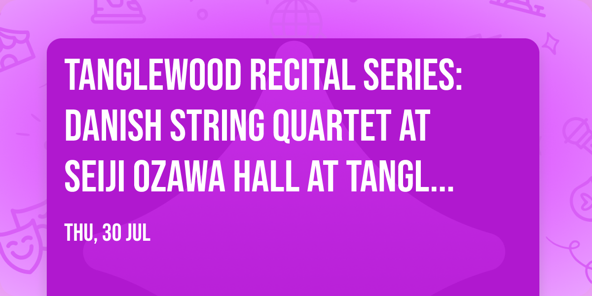 Tanglewood Recital Series: Danish String Quartet at Seiji Ozawa Hall at Tanglewood