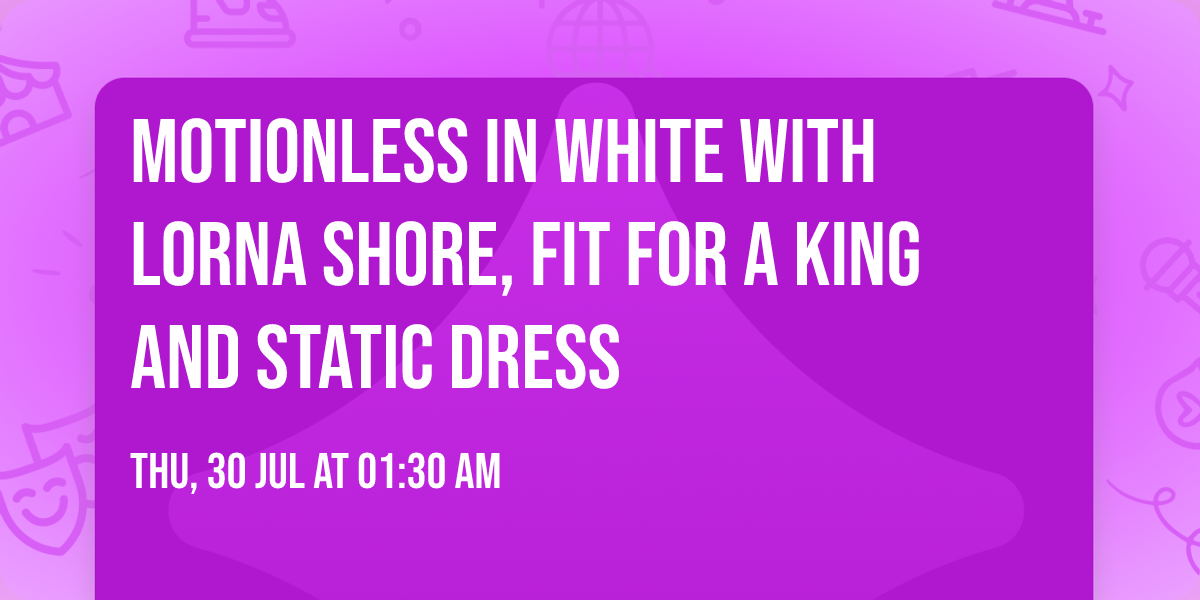 Motionless In White with Lorna Shore, Fit For A King and Static Dress