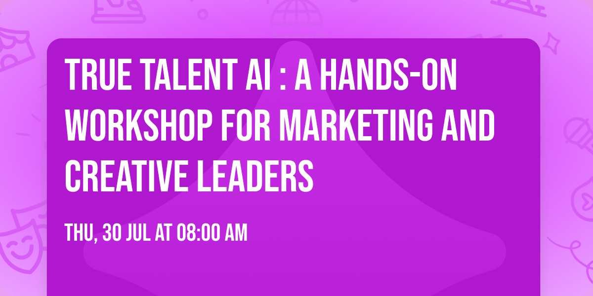 True Talent AI : A Hands-On Workshop for Marketing and Creative Leaders