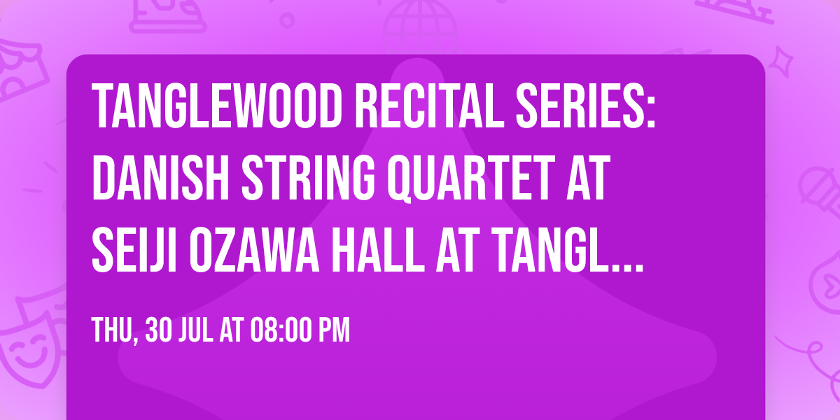 Tanglewood Recital Series: Danish String Quartet at Seiji Ozawa Hall at Tanglewood