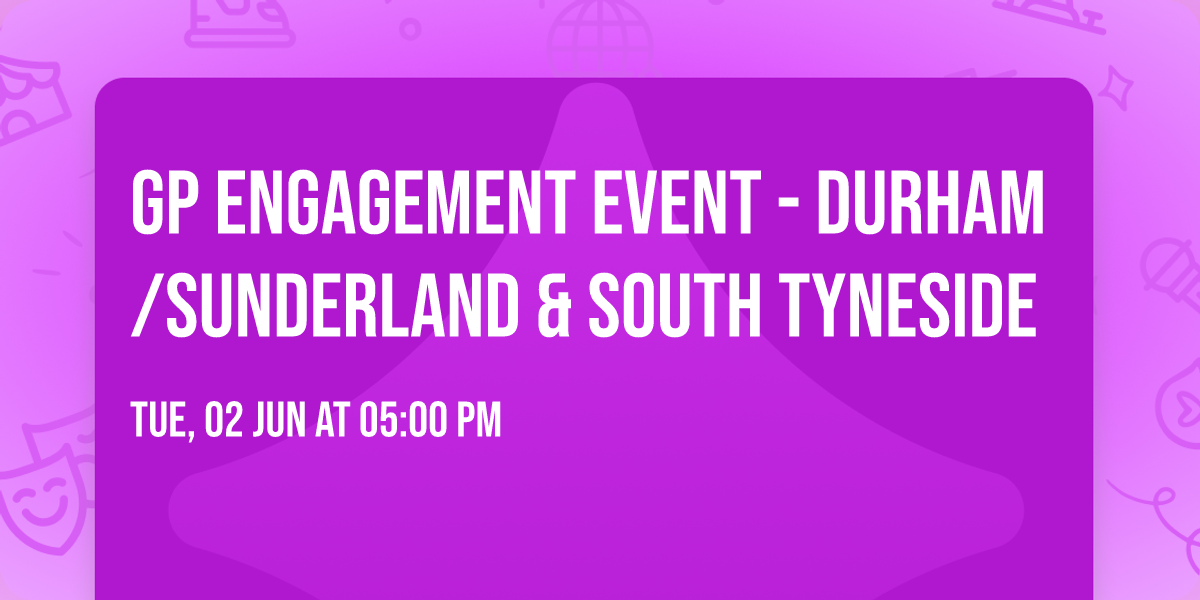 GP engagement event - Durham\/Sunderland & South Tyneside