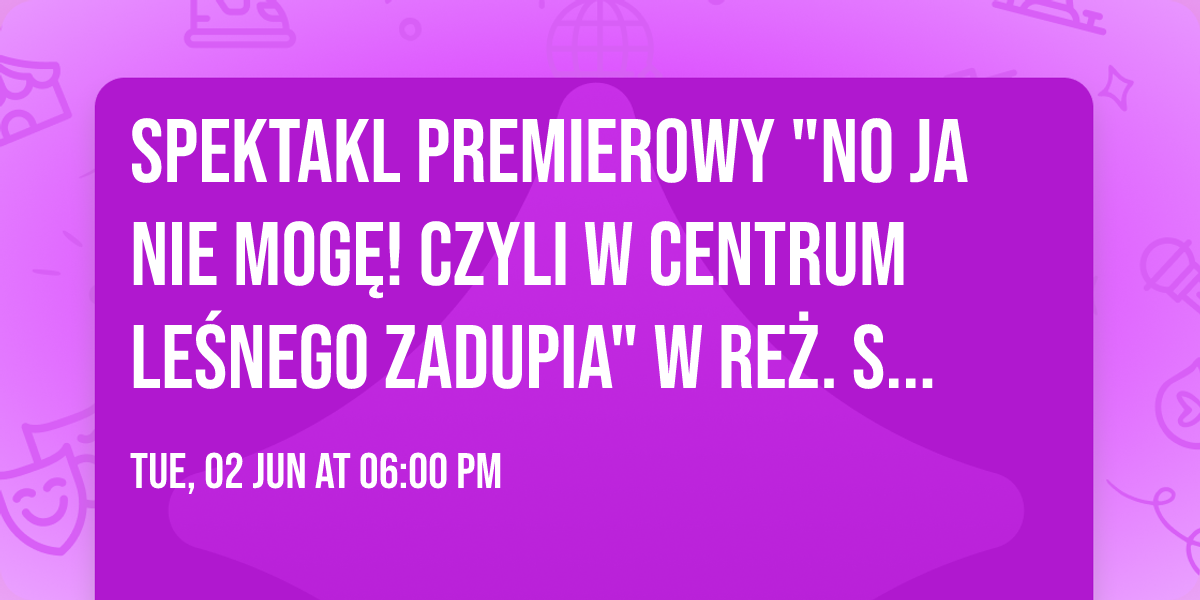 Spektakl premierowy "No ja nie mog\u0119! Czyli w centrum le\u015bnego zadupia" w re\u017c. Stefana Warzy\u0144skiego