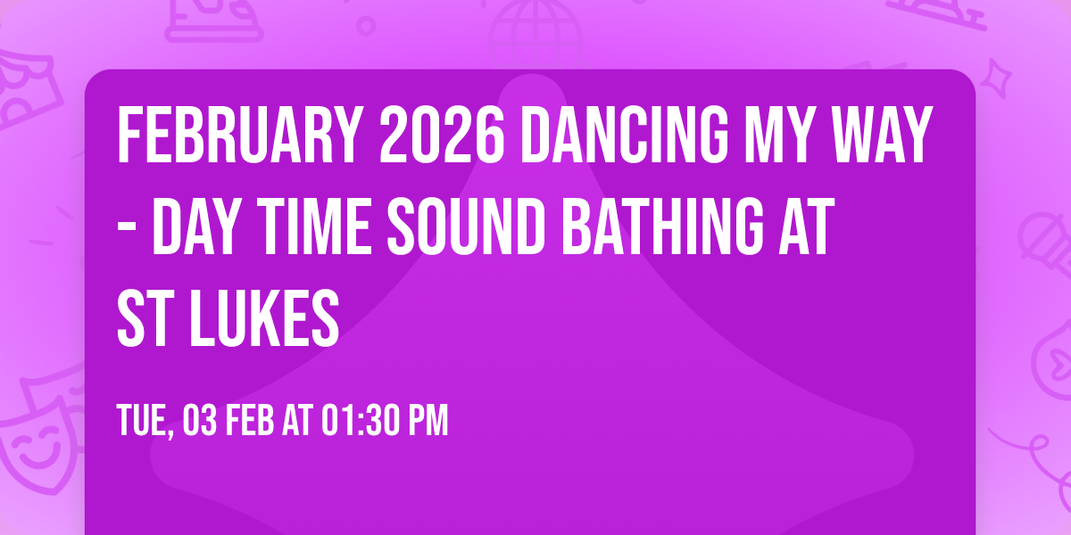 February 2026 Dancing my way- Day time sound bathing at St Lukes