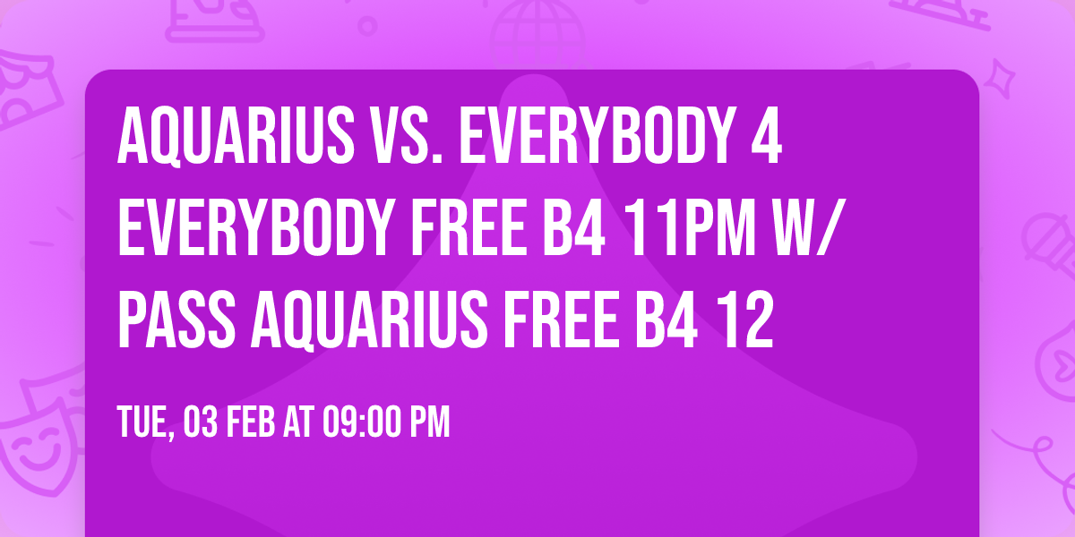 AQUARIUS VS. EVERYBODY 4 EVERYBODY FREE B4 11PM W\/ PASS AQUARIUS FREE B4 12