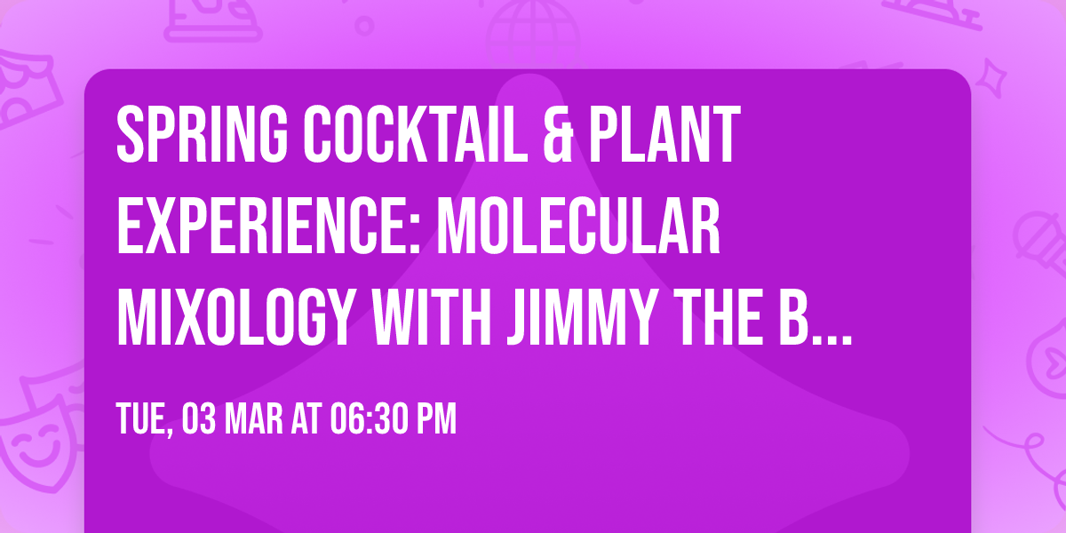 Spring Cocktail & Plant Experience: Molecular Mixology with Jimmy The Bartender