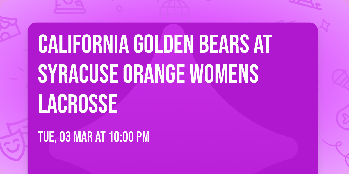 California Golden Bears at Syracuse Orange Womens Lacrosse