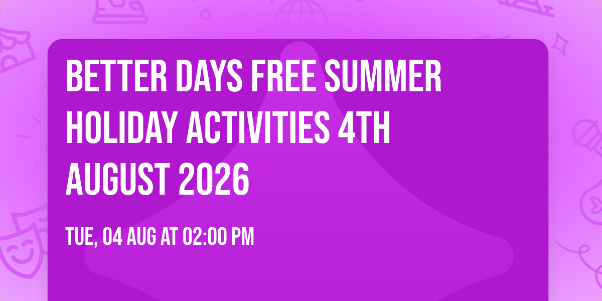 Better Days FREE Summer holiday activities 4th August 2026