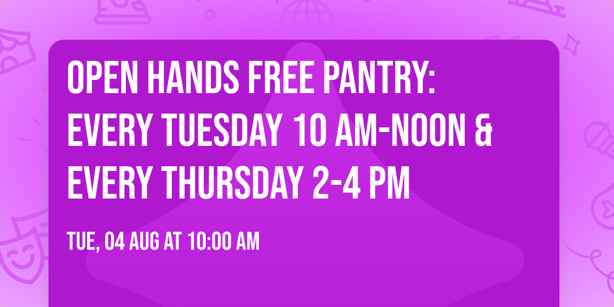 Open Hands Free Pantry: Every Tuesday 10 AM-Noon & Every Thursday 2-4 PM
