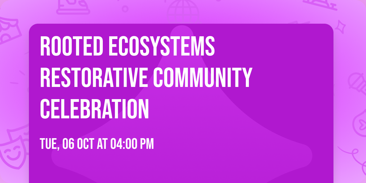 Rooted Ecosystems Restorative Community Celebration