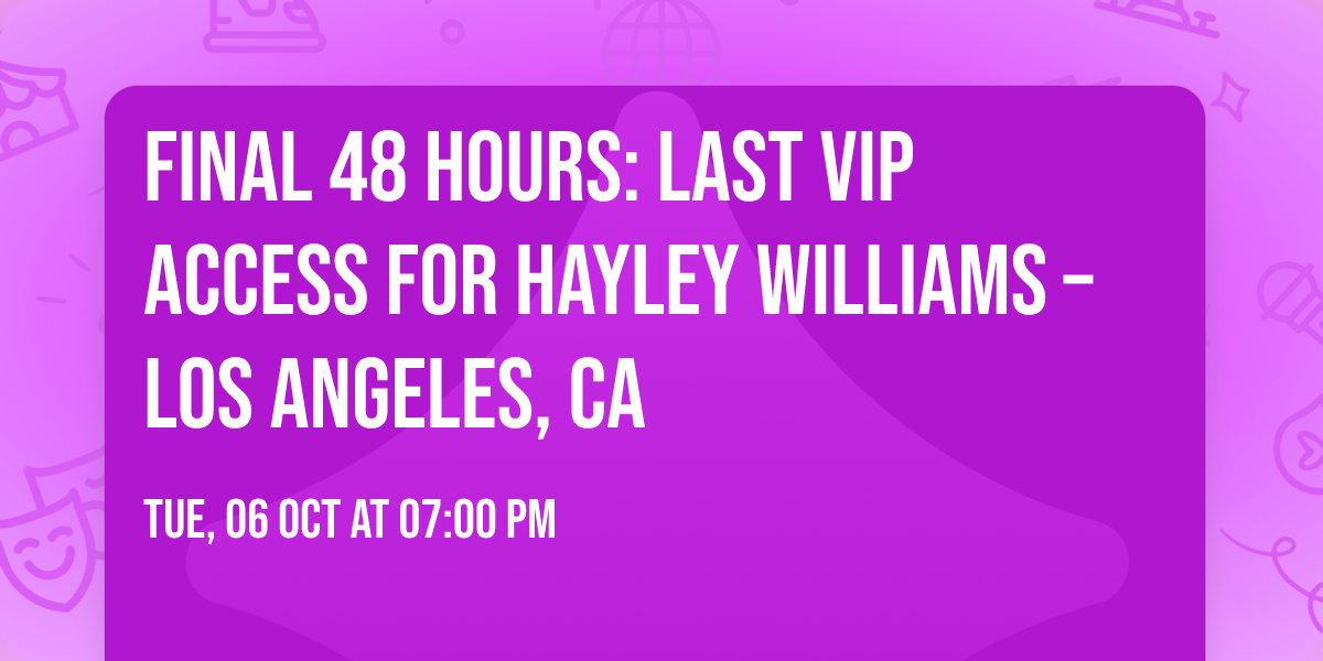 FINAL 48 HOURS: LAST VIP ACCESS for Hayley Williams \u2013 Los Angeles, CA