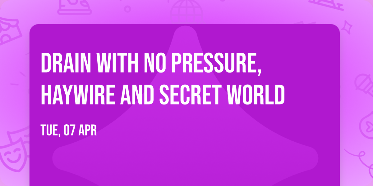 Drain with No Pressure, Haywire and Secret World