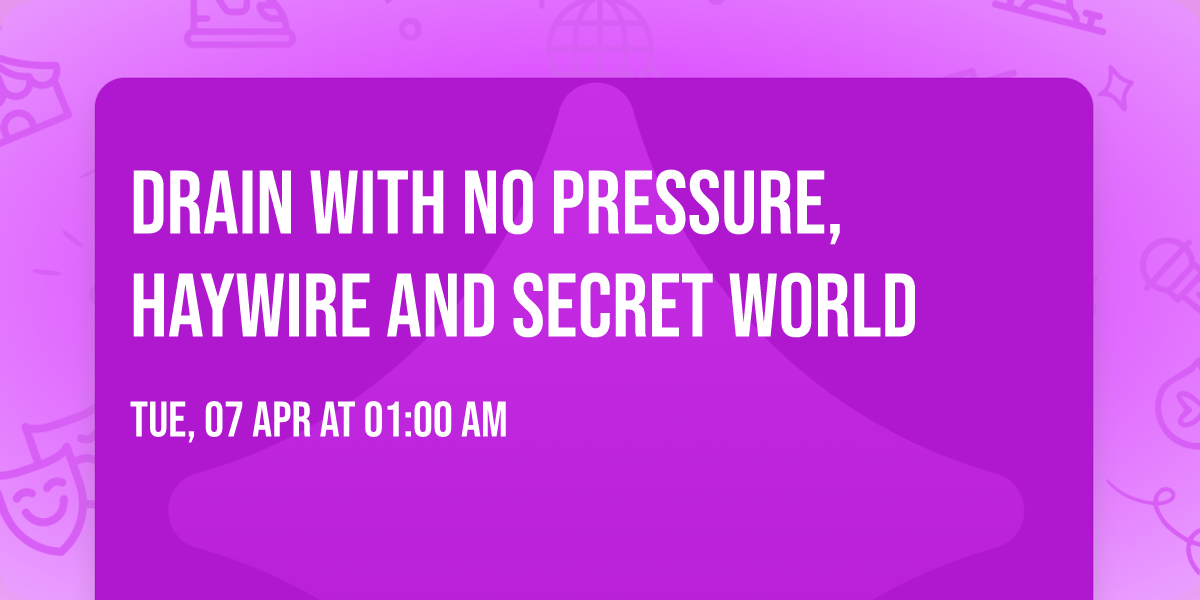 Drain with No Pressure, Haywire and Secret World